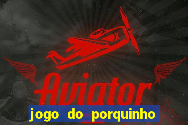 jogo do porquinho que ganha dinheiro